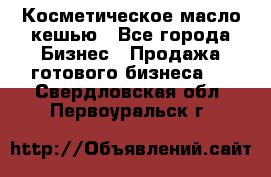 Косметическое масло кешью - Все города Бизнес » Продажа готового бизнеса   . Свердловская обл.,Первоуральск г.